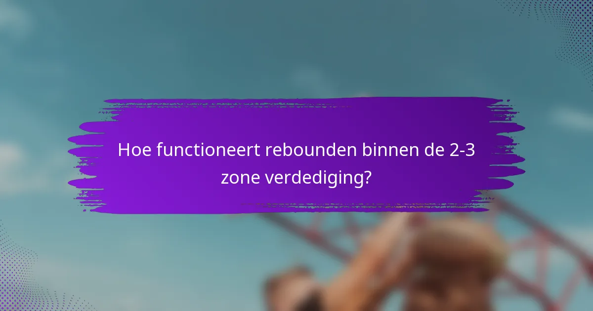 Hoe functioneert rebounden binnen de 2-3 zone verdediging?