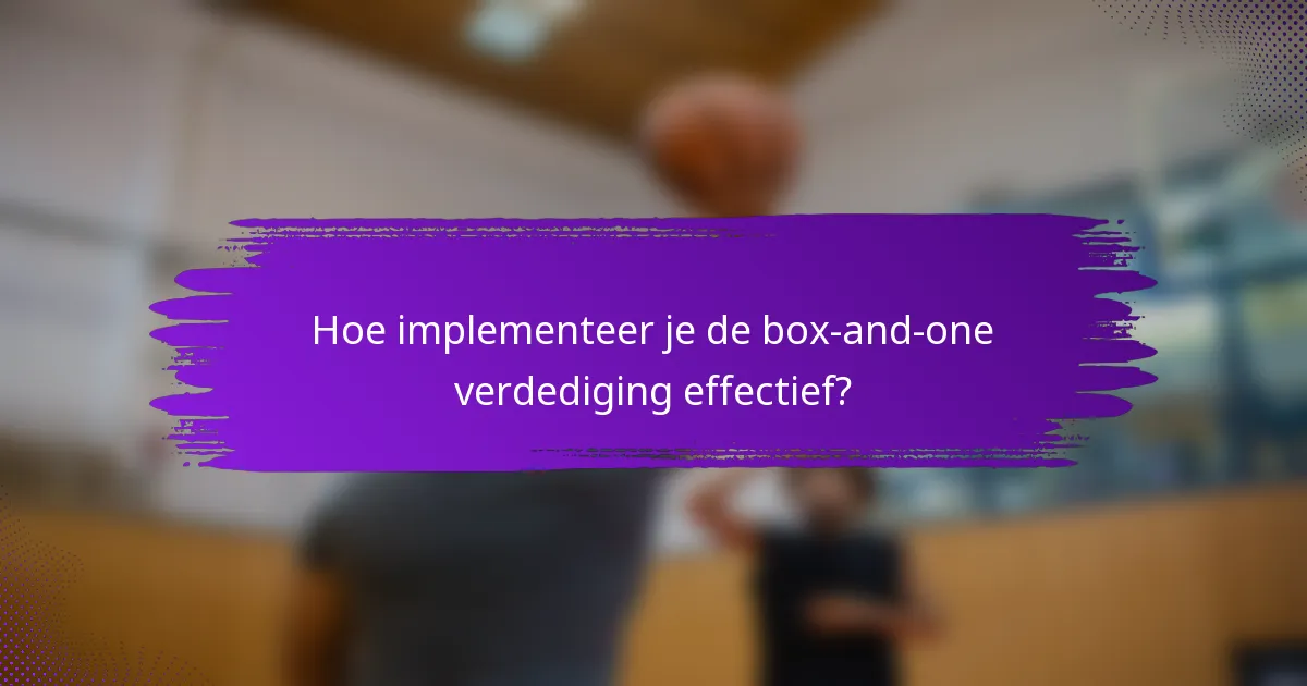 Hoe implementeer je de box-and-one verdediging effectief?