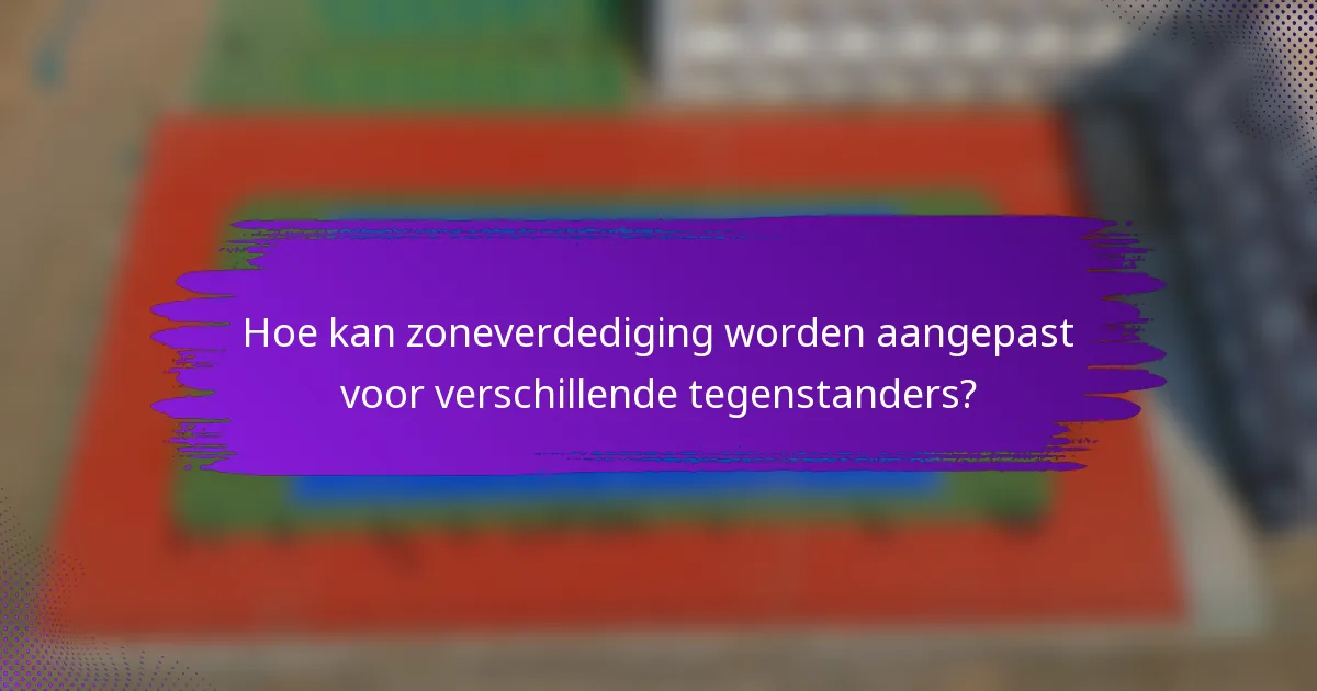 Hoe kan zoneverdediging worden aangepast voor verschillende tegenstanders?
