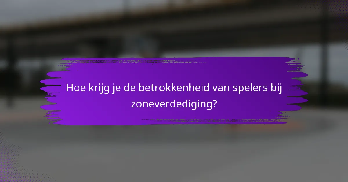 Hoe krijg je de betrokkenheid van spelers bij zoneverdediging?