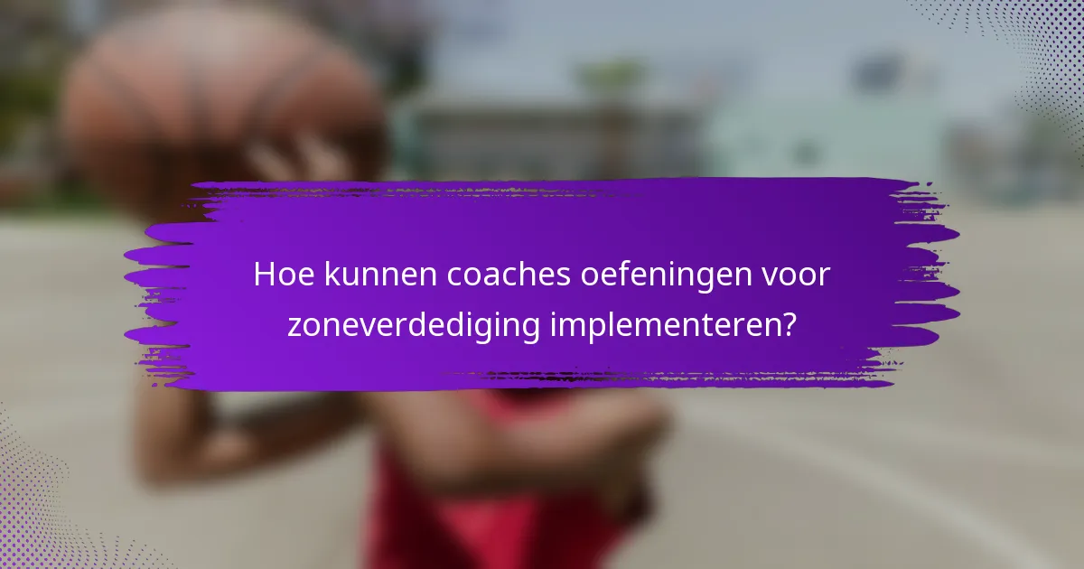 Hoe kunnen coaches oefeningen voor zoneverdediging implementeren?