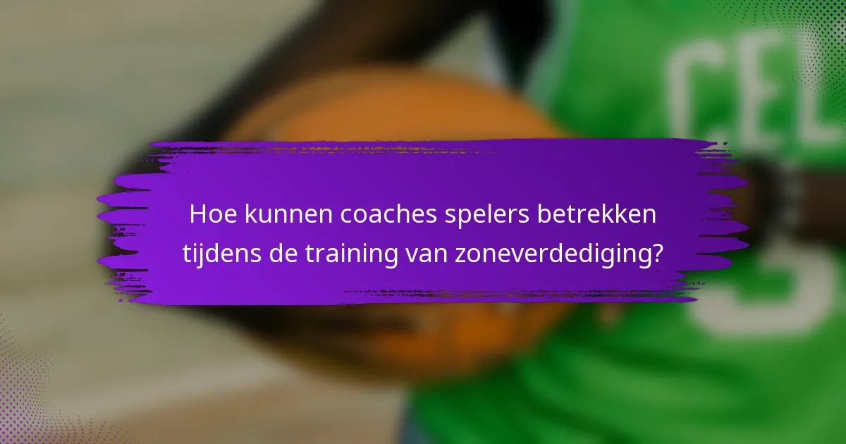 Hoe kunnen coaches spelers betrekken tijdens de training van zoneverdediging?