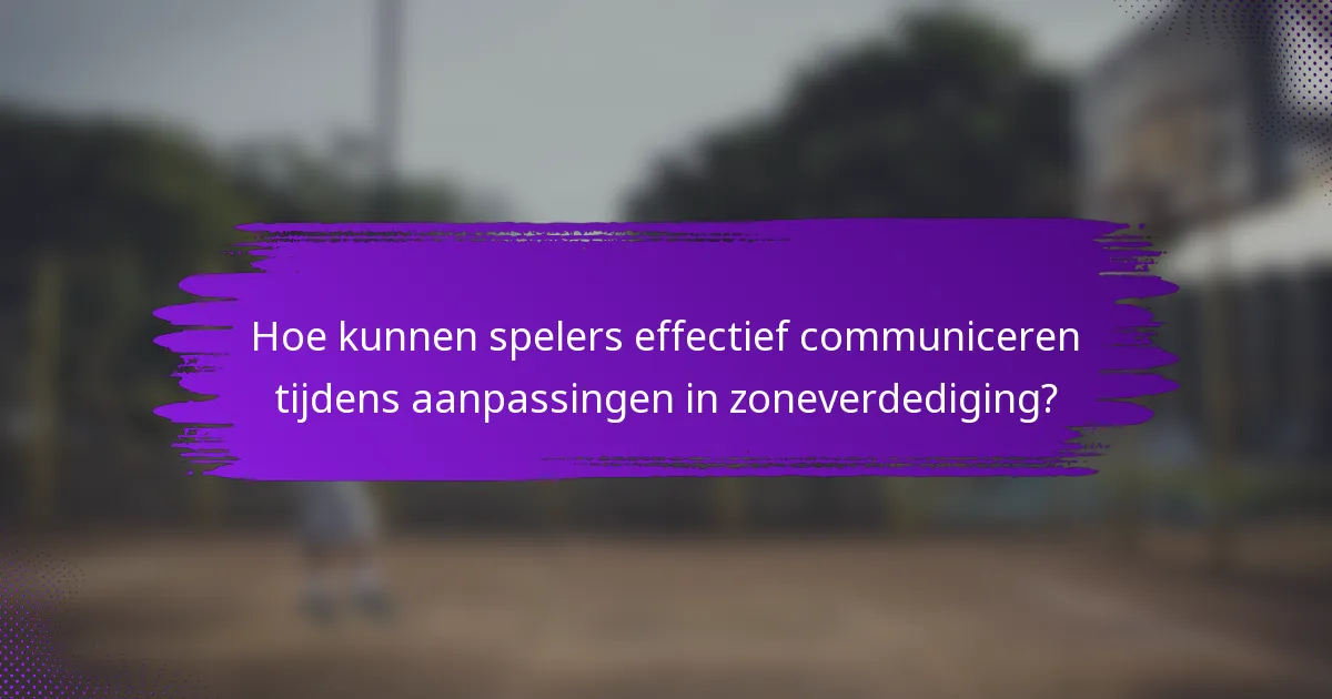 Hoe kunnen spelers effectief communiceren tijdens aanpassingen in zoneverdediging?