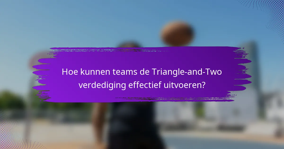 Hoe kunnen teams de Triangle-and-Two verdediging effectief uitvoeren?