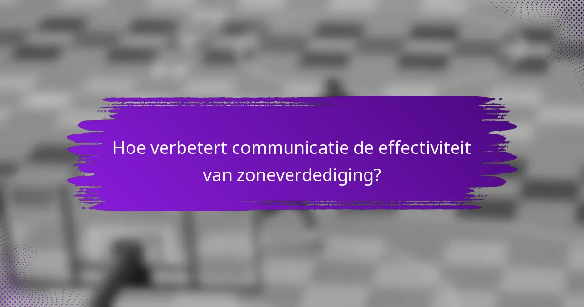 Hoe verbetert communicatie de effectiviteit van zoneverdediging?