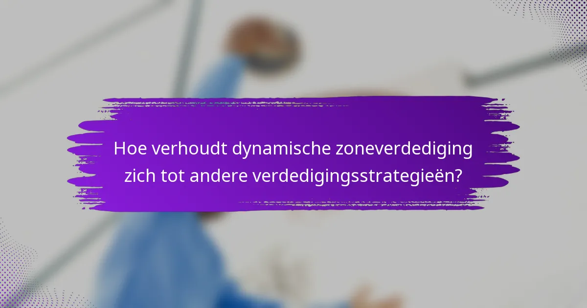 Hoe verhoudt dynamische zoneverdediging zich tot andere verdedigingsstrategieën?