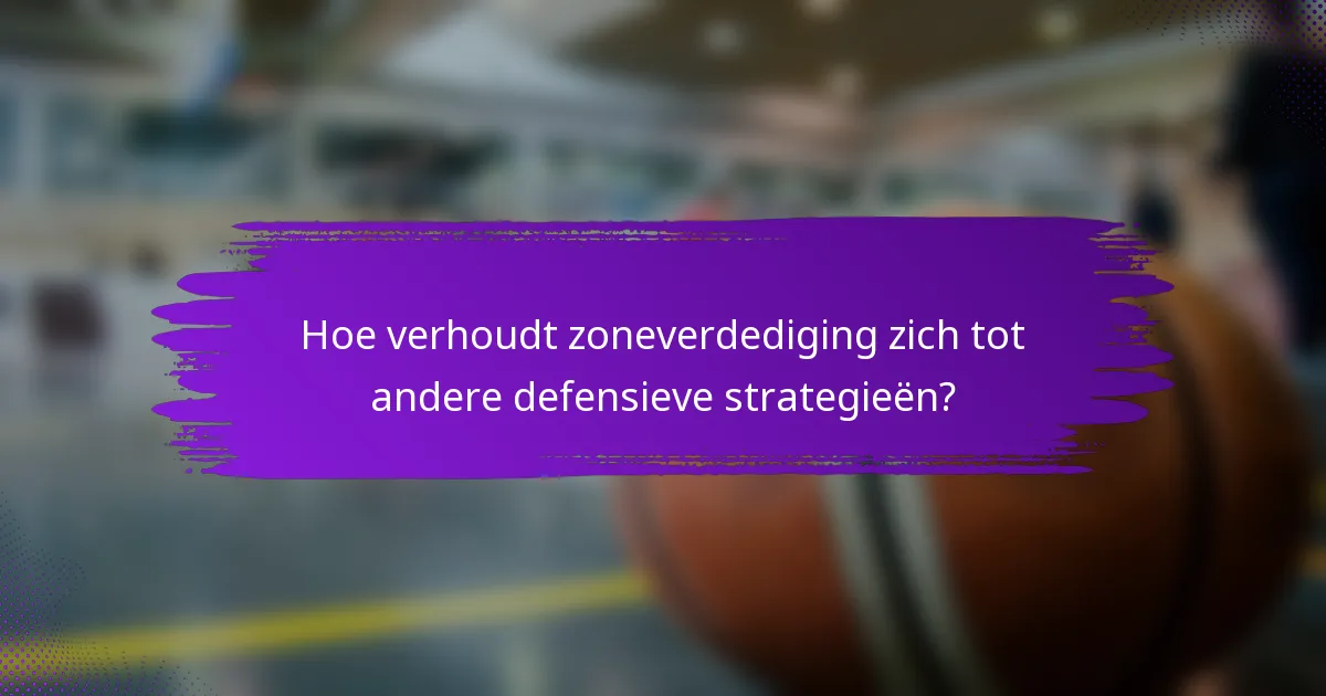 Hoe verhoudt zoneverdediging zich tot andere defensieve strategieën?