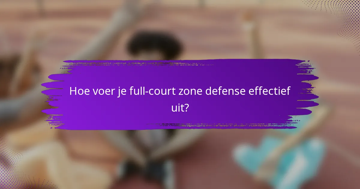 Hoe voer je full-court zone defense effectief uit?