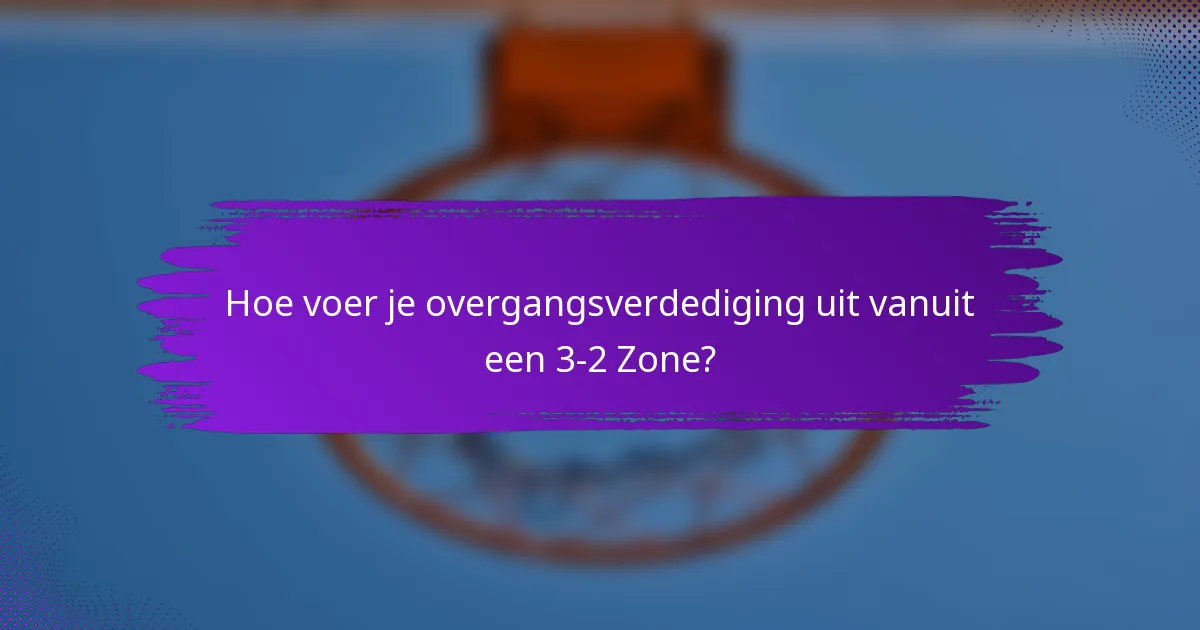 Hoe voer je overgangsverdediging uit vanuit een 3-2 Zone?