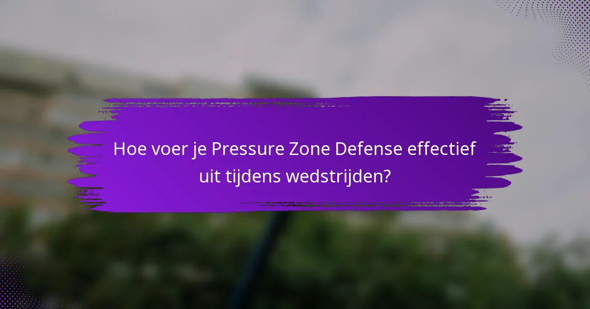 Hoe voer je Pressure Zone Defense effectief uit tijdens wedstrijden?