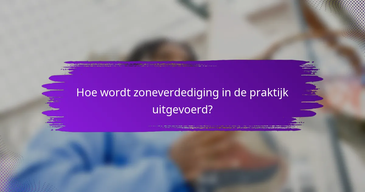 Hoe wordt zoneverdediging in de praktijk uitgevoerd?