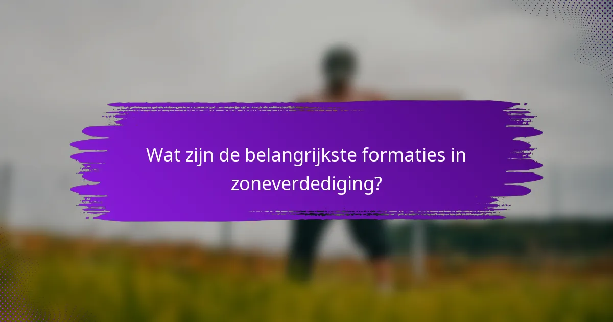 Wat zijn de belangrijkste formaties in zoneverdediging?