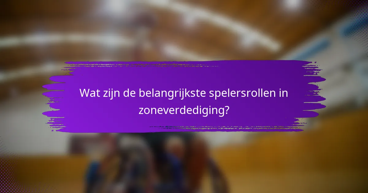 Wat zijn de belangrijkste spelersrollen in zoneverdediging?