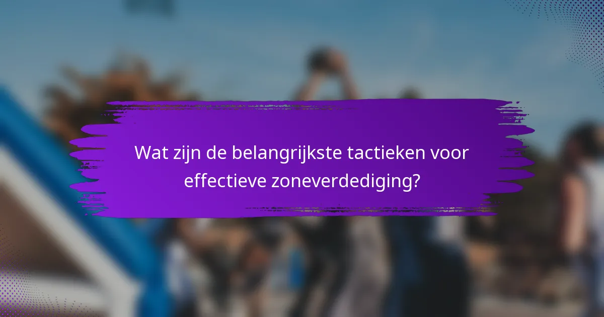 Wat zijn de belangrijkste tactieken voor effectieve zoneverdediging?