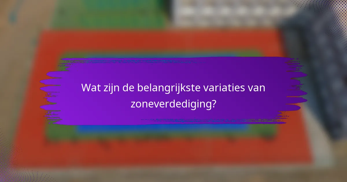 Wat zijn de belangrijkste variaties van zoneverdediging?