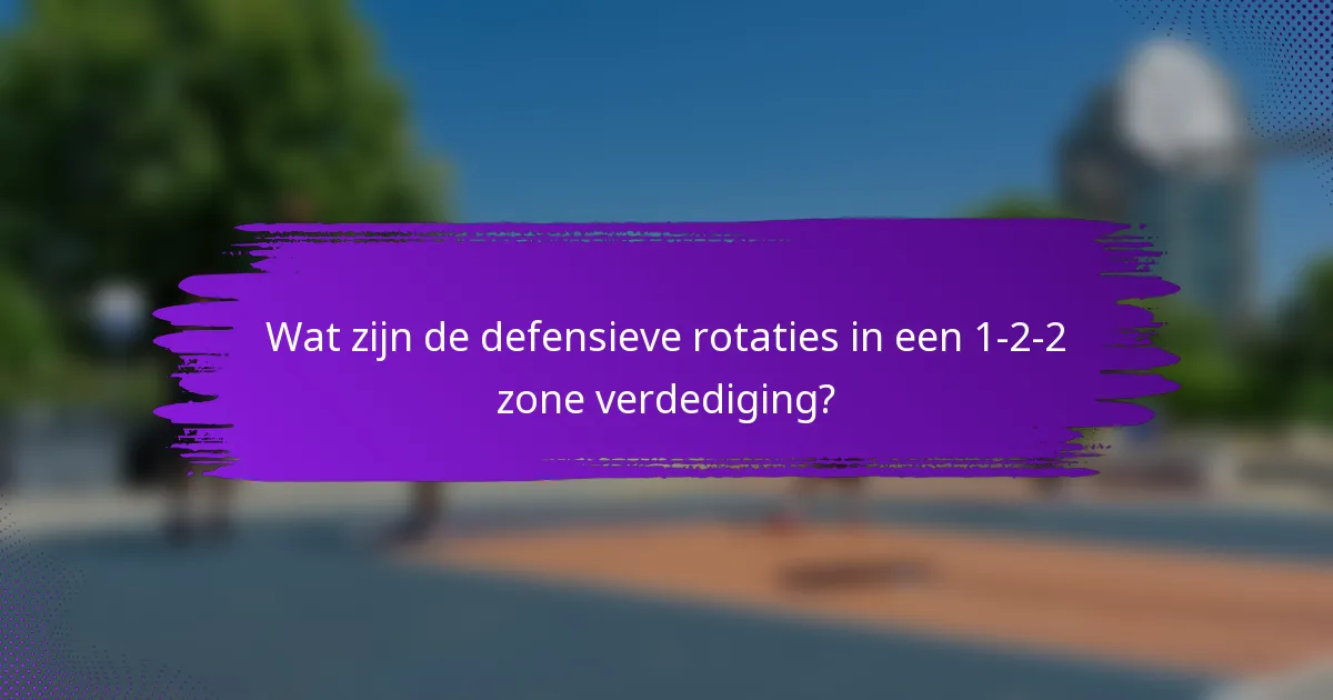 Wat zijn de defensieve rotaties in een 1-2-2 zone verdediging?