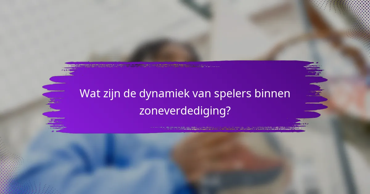 Wat zijn de dynamiek van spelers binnen zoneverdediging?