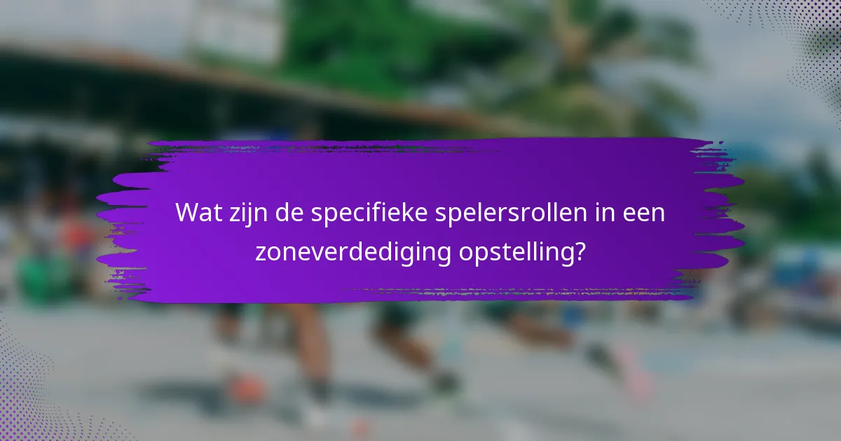 Wat zijn de specifieke spelersrollen in een zoneverdediging opstelling?