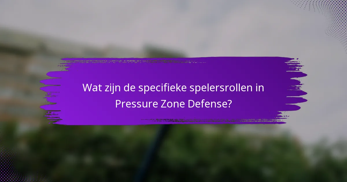 Wat zijn de specifieke spelersrollen in Pressure Zone Defense?