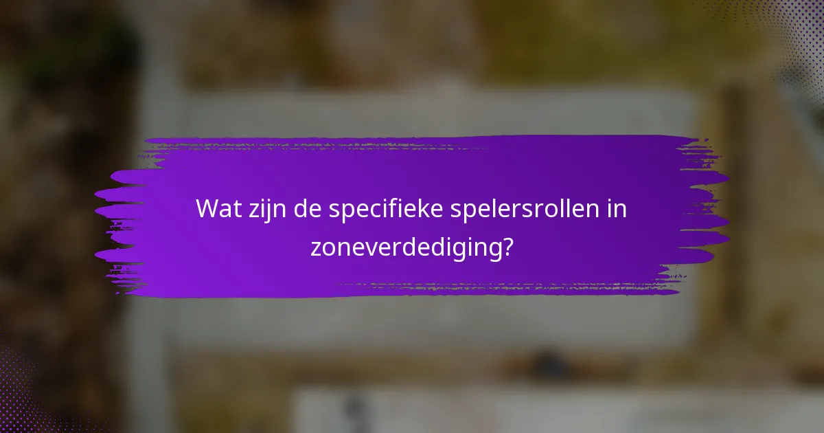 Wat zijn de specifieke spelersrollen in zoneverdediging?