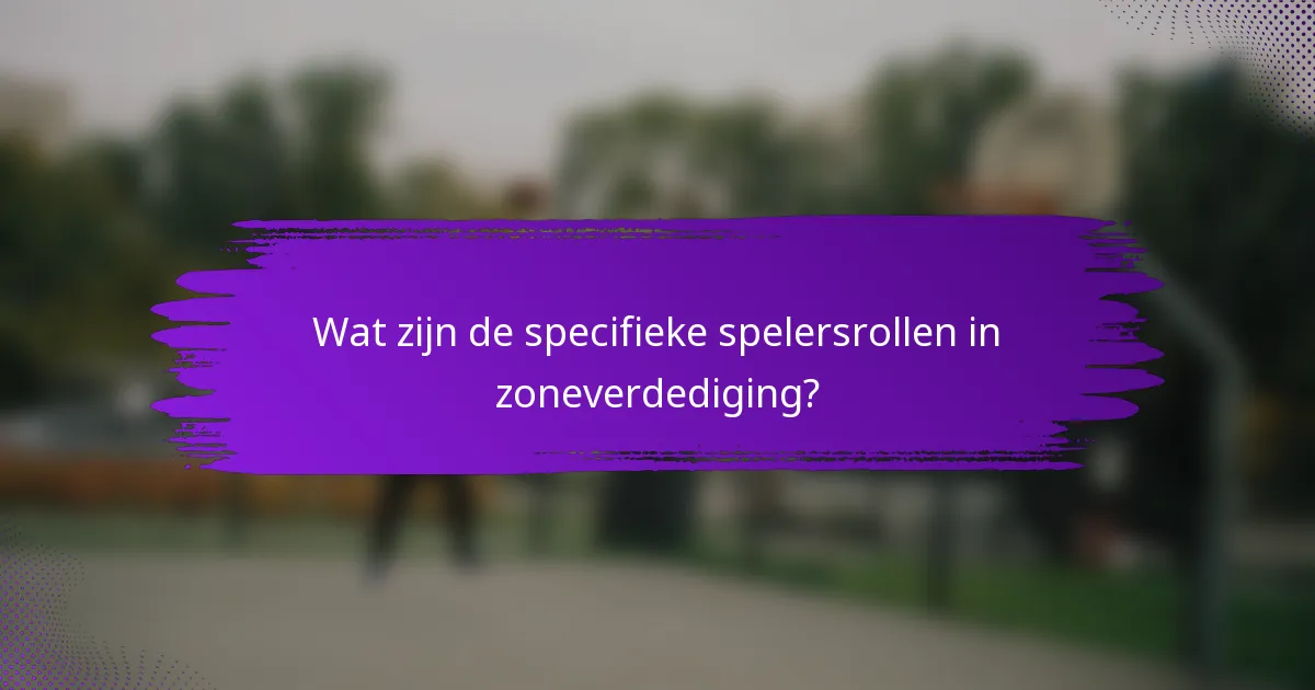 Wat zijn de specifieke spelersrollen in zoneverdediging?
