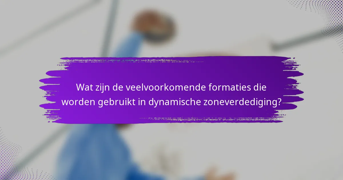 Wat zijn de veelvoorkomende formaties die worden gebruikt in dynamische zoneverdediging?