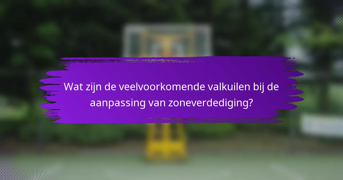 Wat zijn de veelvoorkomende valkuilen bij de aanpassing van zoneverdediging?