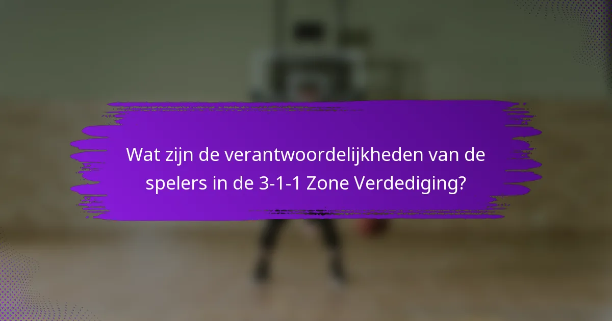 Wat zijn de verantwoordelijkheden van de spelers in de 3-1-1 Zone Verdediging?