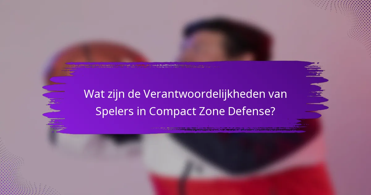 Wat zijn de Verantwoordelijkheden van Spelers in Compact Zone Defense?