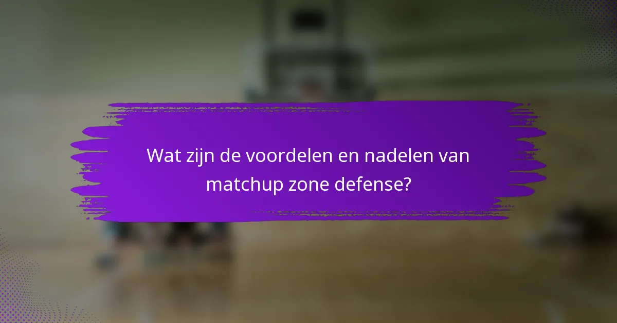 Wat zijn de voordelen en nadelen van matchup zone defense?
