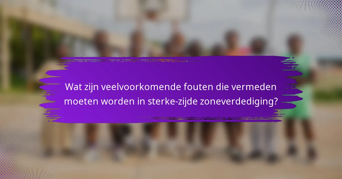 Wat zijn veelvoorkomende fouten die vermeden moeten worden in sterke-zijde zoneverdediging?