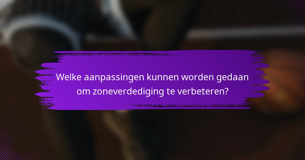 Welke aanpassingen kunnen worden gedaan om zoneverdediging te verbeteren?