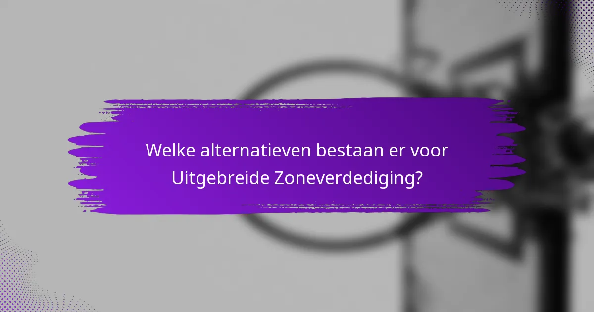 Welke alternatieven bestaan er voor Uitgebreide Zoneverdediging?