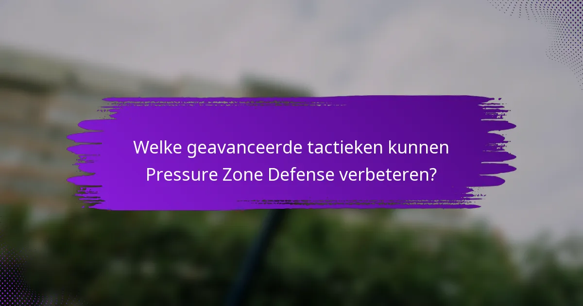 Welke geavanceerde tactieken kunnen Pressure Zone Defense verbeteren?