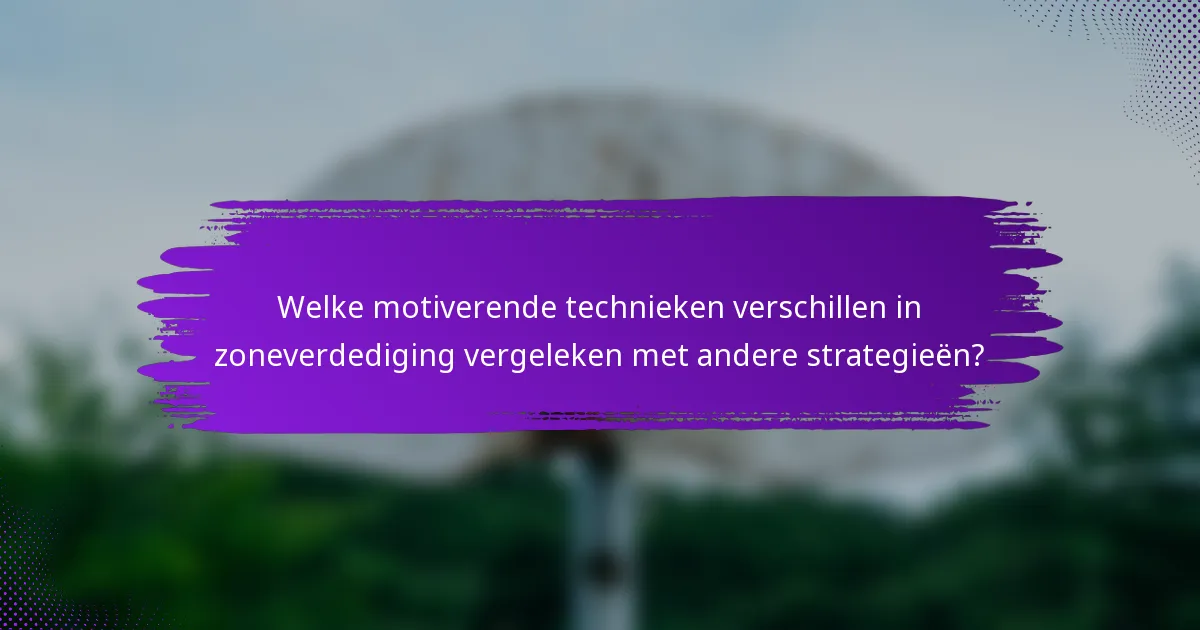 Welke motiverende technieken verschillen in zoneverdediging vergeleken met andere strategieën?