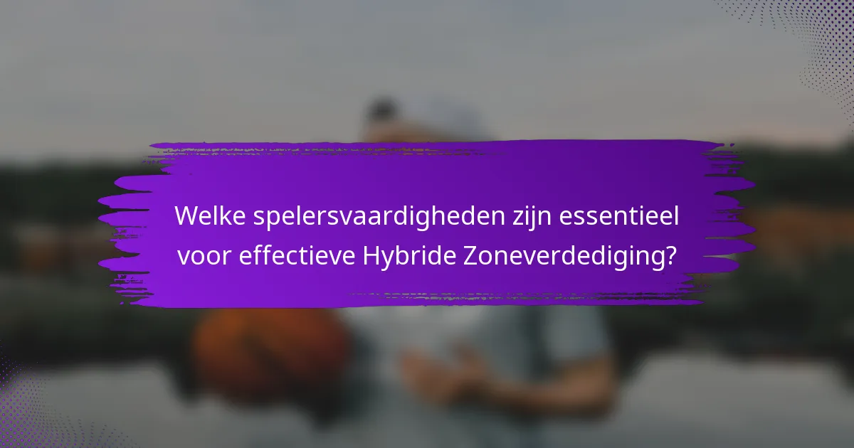 Welke spelersvaardigheden zijn essentieel voor effectieve Hybride Zoneverdediging?