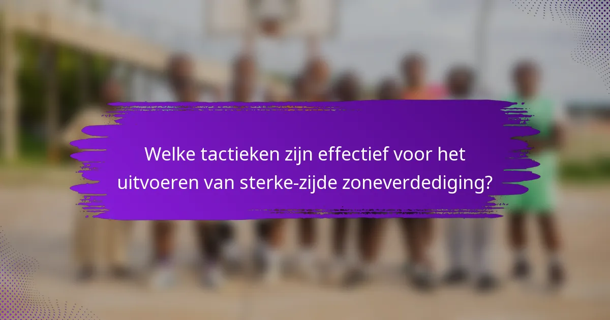 Welke tactieken zijn effectief voor het uitvoeren van sterke-zijde zoneverdediging?